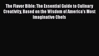 Read The Flavor Bible: The Essential Guide to Culinary Creativity Based on the Wisdom of America's