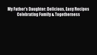 Read My Father's Daughter: Delicious Easy Recipes Celebrating Family & Togetherness Ebook Free
