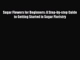 Read Sugar Flowers for Beginners: A Step-by-step Guide to Getting Started in Sugar Floristry