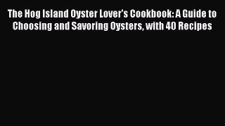 Read The Hog Island Oyster Lover's Cookbook: A Guide to Choosing and Savoring Oysters with