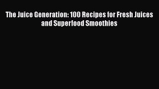Download The Juice Generation: 100 Recipes for Fresh Juices and Superfood Smoothies PDF Online
