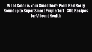 Read What Color is Your Smoothie?: From Red Berry Roundup to Super Smart Purple Tart--300 Recipes