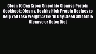 Read Clean 10 Day Green Smoothie Cleanse Protein Cookbook: Clean & Healthy High Protein Recipes