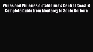 Download Wines and Wineries of California's Central Coast: A Complete Guide from Monterey to