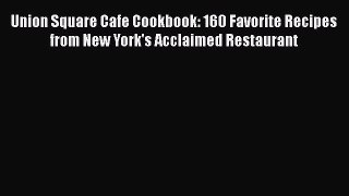 Download Union Square Cafe Cookbook: 160 Favorite Recipes from New York's Acclaimed Restaurant