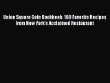 Download Union Square Cafe Cookbook: 160 Favorite Recipes from New York's Acclaimed Restaurant