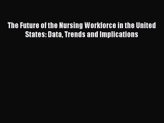 [PDF] The Future of the Nursing Workforce in the United States: Data Trends and Implications