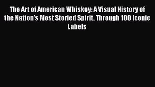 Read The Art of American Whiskey: A Visual History of the Nation's Most Storied Spirit Through