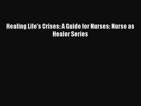 PDF Healing Life's Crises: A Guide for Nurses: Nurse as Healer Series Read Online