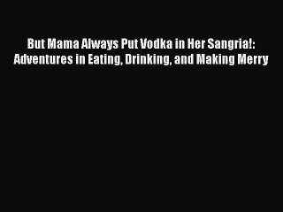 Read But Mama Always Put Vodka in Her Sangria!: Adventures in Eating Drinking and Making Merry