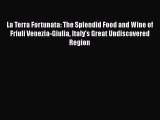 Read La Terra Fortunata: The Splendid Food and Wine of Friuli Venezia-Giulia Italy's Great