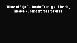 Read Wines of Baja California: Touring and Tasting Mexico's Undiscovered Treasures Ebook Free