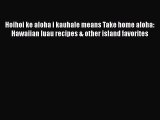 Read Hoihoi ke aloha i kauhale means Take home aloha: Hawaiian luau recipes & other island