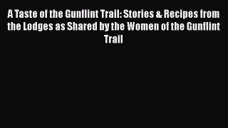 Read A Taste of the Gunflint Trail: Stories & Recipes from the Lodges as Shared by the Women