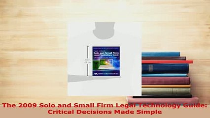 Download  The 2009 Solo and Small Firm Legal Technology Guide Critical Decisions Made Simple  EBook