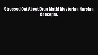 PDF Stressed Out About Drug Math! Mastering Nursing Concepts.  Read Online