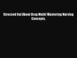 PDF Stressed Out About Drug Math! Mastering Nursing Concepts.  Read Online