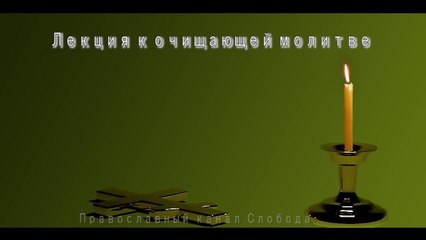 Лекция к очищающей молитве.(Молитва от порчи,сглаза,порчи на смерть, безбрачия и прочих козней дьявольских)
