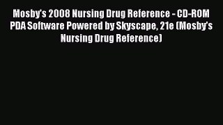 PDF Mosby's 2008 Nursing Drug Reference - CD-ROM PDA Software Powered by Skyscape 21e (Mosby's