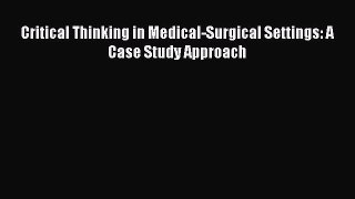 Download Critical Thinking in Medical-Surgical Settings: A Case Study Approach  Read Online