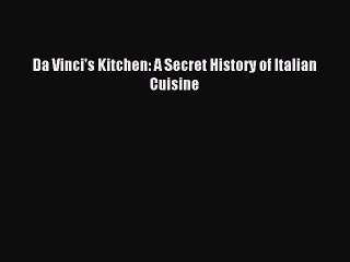 Read Da Vinci's Kitchen: A Secret History of Italian Cuisine Ebook Free