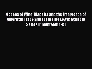 Read Oceans of Wine: Madeira and the Emergence of American Trade and Taste (The Lewis Walpole