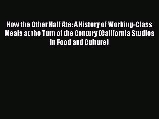 Read How the Other Half Ate: A History of Working-Class Meals at the Turn of the Century (California