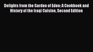 Read Delights from the Garden of Eden: A Cookbook and History of the Iraqi Cuisine Second Edition