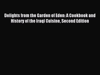 Read Delights from the Garden of Eden: A Cookbook and History of the Iraqi Cuisine Second Edition