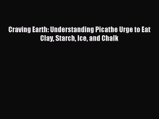 Read Craving Earth: Understanding Picathe Urge to Eat Clay Starch Ice and Chalk Ebook Free