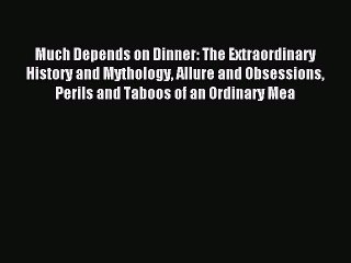 Read Much Depends on Dinner: The Extraordinary History and Mythology Allure and Obsessions