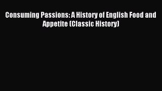 Read Consuming Passions: A History of English Food and Appetite (Classic History) Ebook Free
