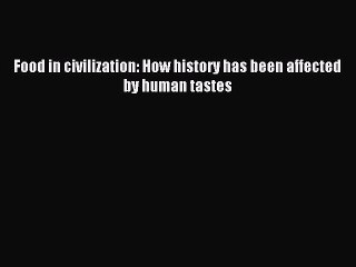 Read Food in civilization: How history has been affected by human tastes PDF Online