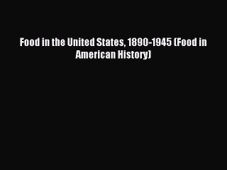 Read Food in the United States 1890-1945 (Food in American History) PDF Online