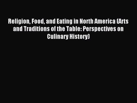 Read Religion Food and Eating in North America (Arts and Traditions of the Table: Perspectives