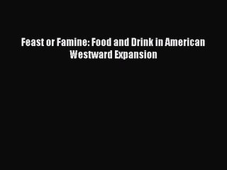 Download Feast or Famine: Food and Drink in American Westward Expansion PDF Free