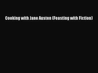 Read Cooking with Jane Austen (Feasting with Fiction) Ebook Free