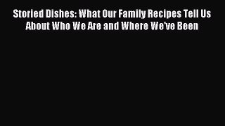 Read Storied Dishes: What Our Family Recipes Tell Us About Who We Are and Where We've Been