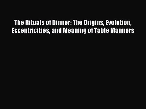 Read The Rituals of Dinner: The Origins Evolution Eccentricities and Meaning of Table Manners