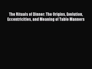 Read The Rituals of Dinner: The Origins Evolution Eccentricities and Meaning of Table Manners