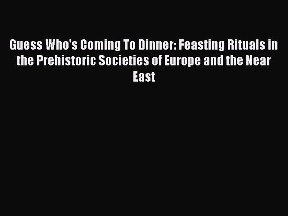 Read Guess Who's Coming To Dinner: Feasting Rituals in the Prehistoric Societies of Europe