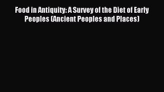 Read Food in Antiquity: A Survey of the Diet of Early Peoples (Ancient Peoples and Places)