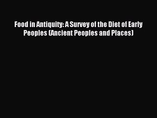 Read Food in Antiquity: A Survey of the Diet of Early Peoples (Ancient Peoples and Places)