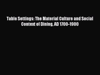 Download Table Settings: The Material Culture and Social Context of Dining AD 1700-1900 PDF