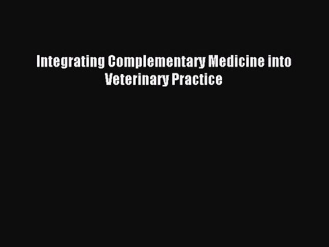 Download Integrating Complementary Medicine into Veterinary Practice Ebook Free