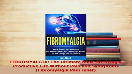 PDF  FIBROMYALGIA The Ultimate Book On Living a Productive Life Without Pain and Symrptoms  EBook