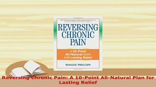 Download  Reversing Chronic Pain A 10Point AllNatural Plan for Lasting Relief  EBook