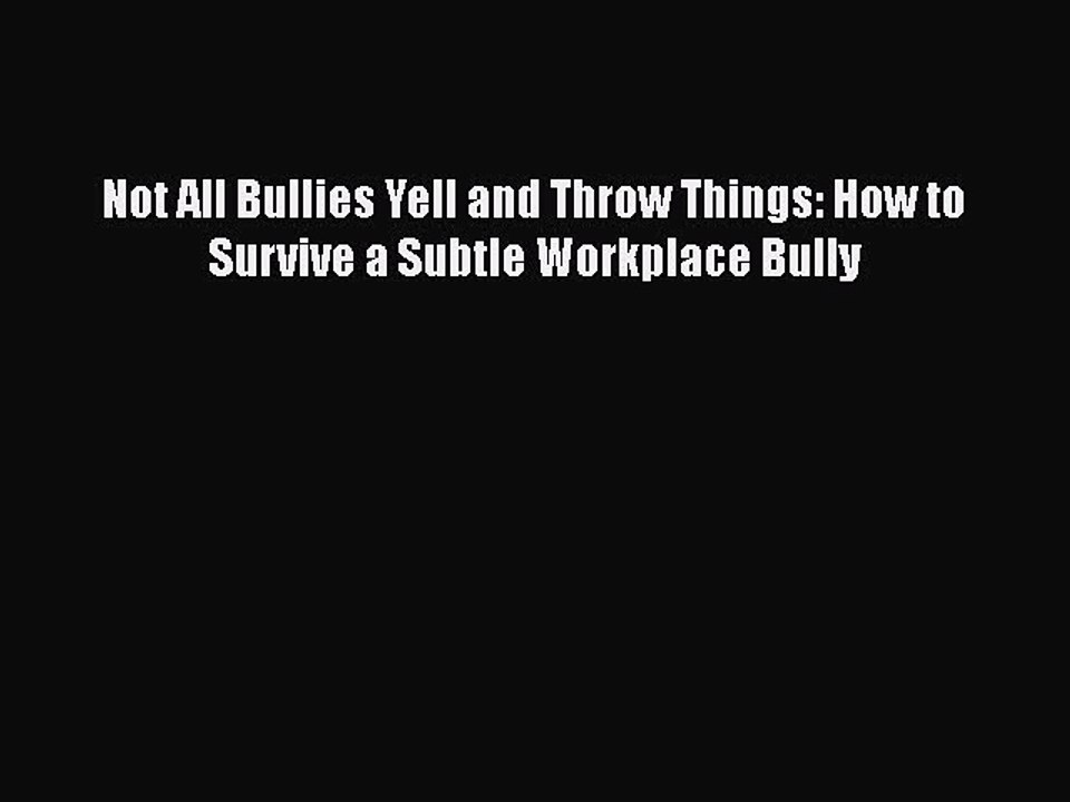 PDF Not All Bullies Yell and Throw Things: How to Survive a Subtle Workplace Bully  Read Online
