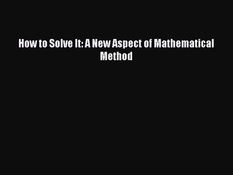 PDF How to Solve It: A New Aspect of Mathematical Method Read Online