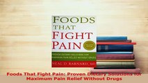 Download  Foods That Fight Pain Proven Dietary Solutions for Maximum Pain Relief Without Drugs Free Books